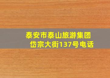 泰安市泰山旅游集团岱宗大街137号电话