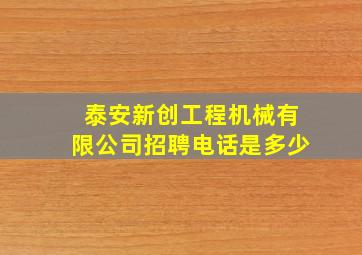 泰安新创工程机械有限公司招聘电话是多少