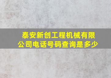 泰安新创工程机械有限公司电话号码查询是多少