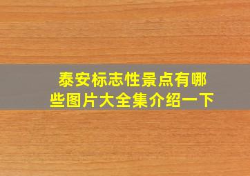 泰安标志性景点有哪些图片大全集介绍一下