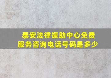 泰安法律援助中心免费服务咨询电话号码是多少