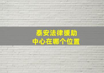 泰安法律援助中心在哪个位置