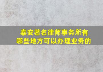 泰安著名律师事务所有哪些地方可以办理业务的