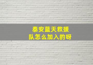 泰安蓝天救援队怎么加入的呀