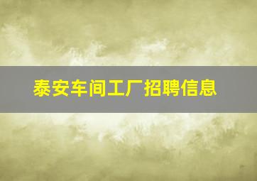 泰安车间工厂招聘信息