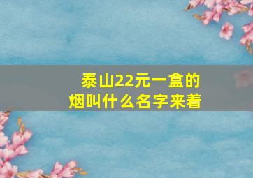 泰山22元一盒的烟叫什么名字来着