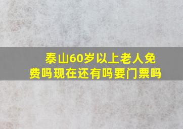 泰山60岁以上老人免费吗现在还有吗要门票吗