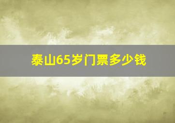 泰山65岁门票多少钱