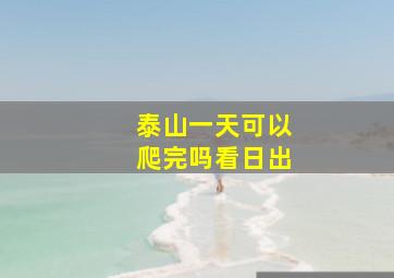 泰山一天可以爬完吗看日出