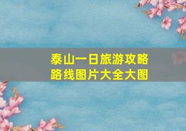 泰山一日旅游攻略路线图片大全大图