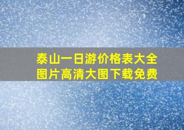 泰山一日游价格表大全图片高清大图下载免费