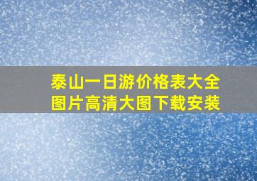 泰山一日游价格表大全图片高清大图下载安装