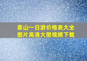 泰山一日游价格表大全图片高清大图视频下载