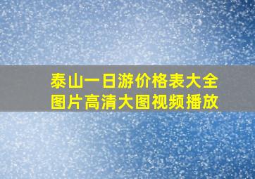 泰山一日游价格表大全图片高清大图视频播放