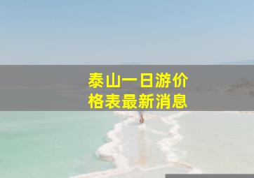 泰山一日游价格表最新消息