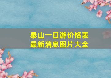 泰山一日游价格表最新消息图片大全