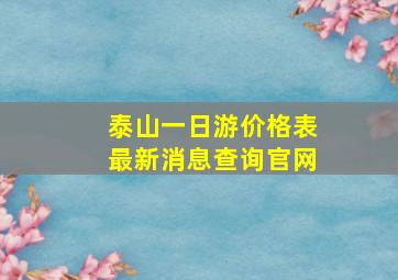 泰山一日游价格表最新消息查询官网