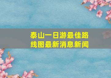 泰山一日游最佳路线图最新消息新闻