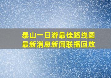 泰山一日游最佳路线图最新消息新闻联播回放