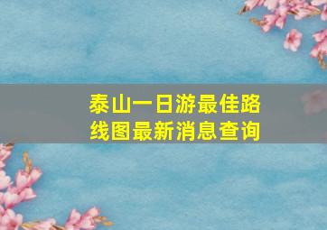 泰山一日游最佳路线图最新消息查询