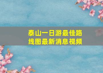 泰山一日游最佳路线图最新消息视频