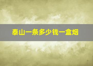 泰山一条多少钱一盒烟