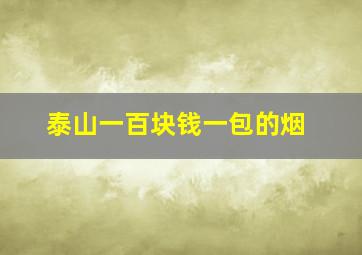 泰山一百块钱一包的烟