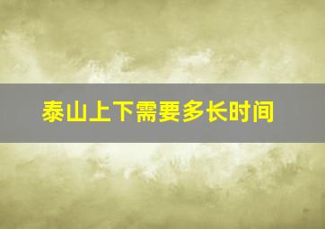 泰山上下需要多长时间