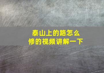 泰山上的路怎么修的视频讲解一下