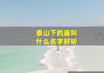 泰山下的庙叫什么名字好听