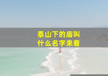 泰山下的庙叫什么名字来着