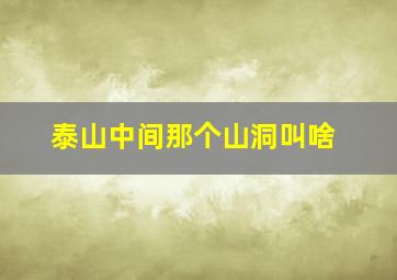 泰山中间那个山洞叫啥