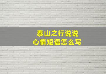 泰山之行说说心情短语怎么写