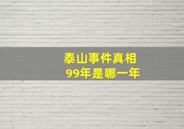 泰山事件真相99年是哪一年