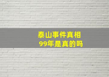 泰山事件真相99年是真的吗