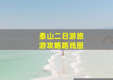 泰山二日游旅游攻略路线图