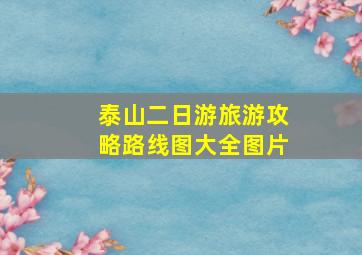 泰山二日游旅游攻略路线图大全图片