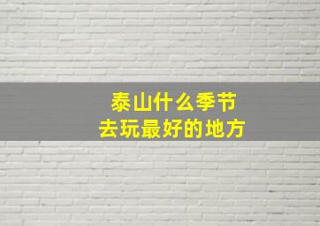 泰山什么季节去玩最好的地方