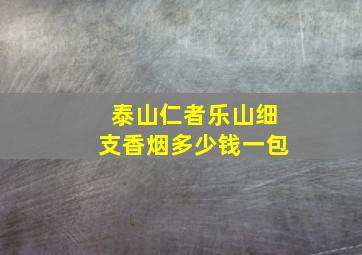 泰山仁者乐山细支香烟多少钱一包