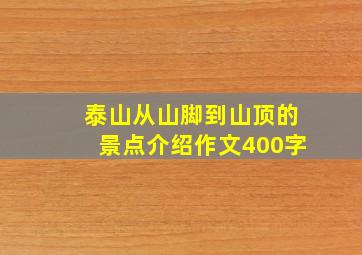 泰山从山脚到山顶的景点介绍作文400字