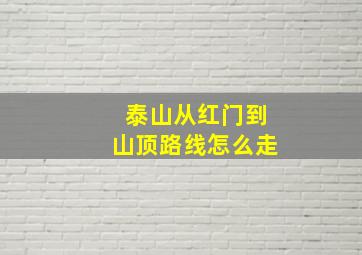 泰山从红门到山顶路线怎么走