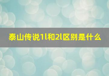 泰山传说1l和2l区别是什么