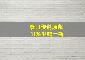 泰山传说原浆1l多少钱一瓶