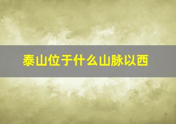 泰山位于什么山脉以西