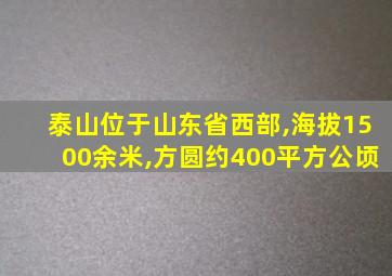 泰山位于山东省西部,海拔1500余米,方圆约400平方公顷