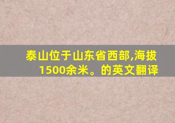 泰山位于山东省西部,海拔1500余米。的英文翻译