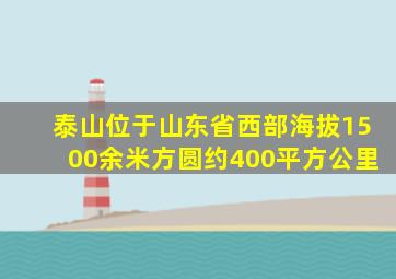 泰山位于山东省西部海拔1500余米方圆约400平方公里