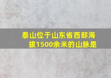 泰山位于山东省西部海拔1500余米的山脉是