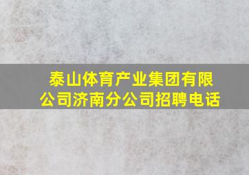 泰山体育产业集团有限公司济南分公司招聘电话