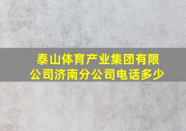 泰山体育产业集团有限公司济南分公司电话多少